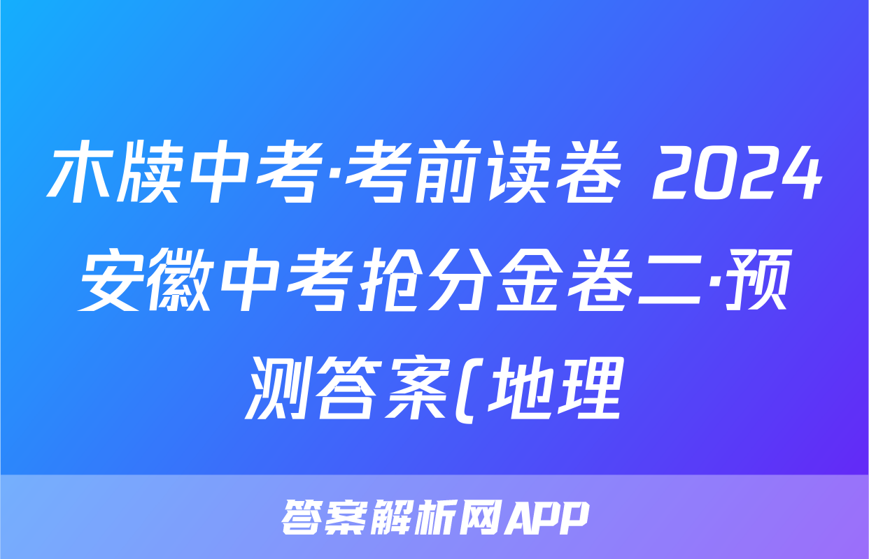 木牍中考·考前读卷 2024安徽中考抢分金卷二·预测答案(地理)